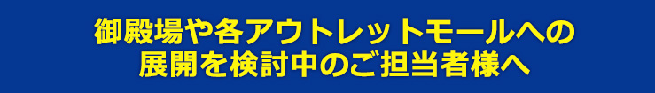 御殿場や各アウトレットモールへの展開を検討中のご担当者様へ